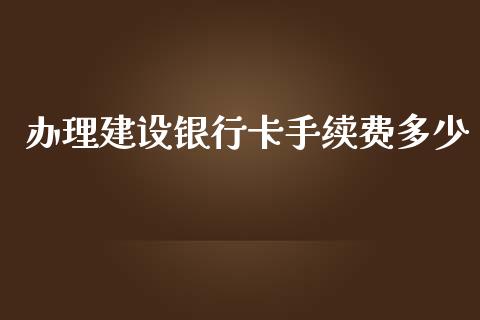 办理建设银行卡手续费多少_https://wap.lxcailiao.com_股权投资_第1张