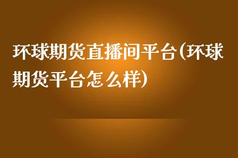环球期货直播间平台(环球期货平台怎么样)_财务管理_第1张_金融监管_融资担保_财务管理_股权投资 环球期货直播间平台(环球期货平台怎么样)_https://wap.lxcailiao.com_财务管理_第1张