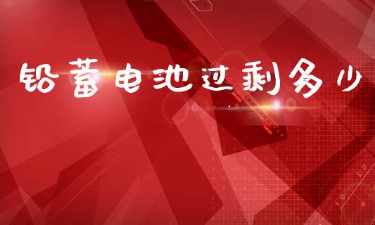 铅蓄电池过剩多少_https://wap.lxcailiao.com_融资担保_第1张