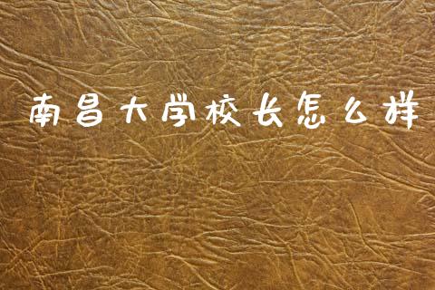 南昌大学校长怎么样_https://wap.lxcailiao.com_财务管理_第1张