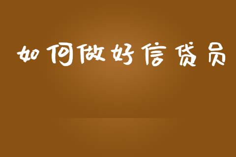 如何做好信贷员_https://wap.lxcailiao.com_融资担保_第1张