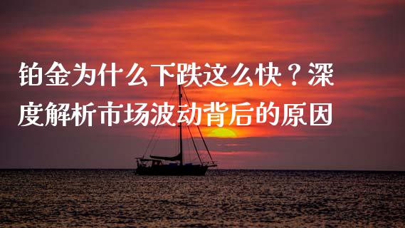 铂金为什么下跌这么快？深度解析市场波动背后的原因_https://wap.lxcailiao.com_财务管理_第1张