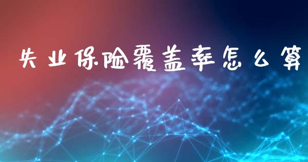 失业保险覆盖率怎么算_https://wap.lxcailiao.com_金融监管_第1张