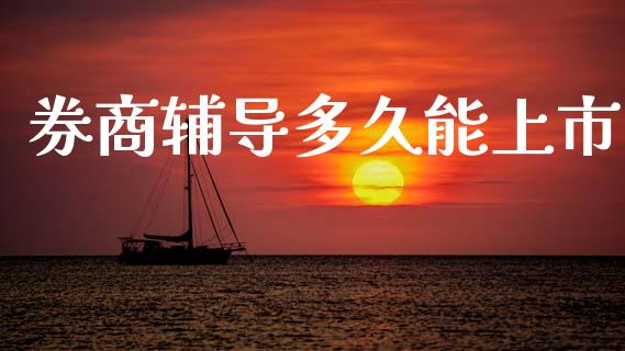 券商辅导多久能上市_https://wap.lxcailiao.com_金融监管_第1张