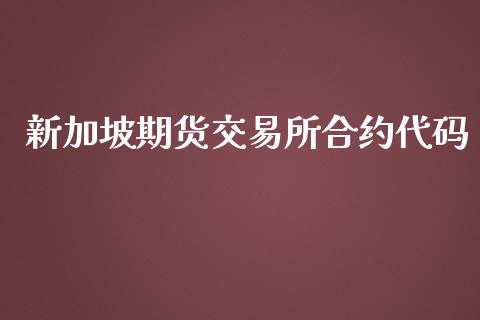 新加坡期货交易所合约代码_https://wap.lxcailiao.com_金融监管_第1张