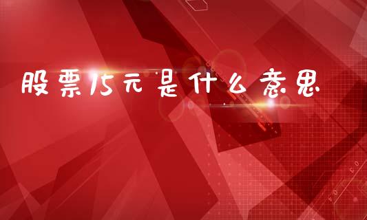 股票15元是什么意思_https://wap.lxcailiao.com_股权投资_第1张