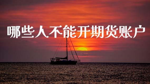 哪些人不能开期货账户_https://wap.lxcailiao.com_融资担保_第1张