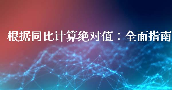 根据同比计算绝对值：全面指南_https://wap.lxcailiao.com_金融监管_第1张
