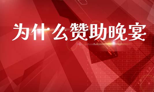 为什么赞助晚宴_https://wap.lxcailiao.com_股权投资_第1张
