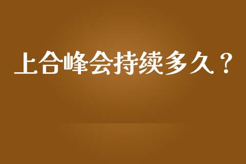 上合峰会持续多久？_https://wap.lxcailiao.com_财务管理_第1张
