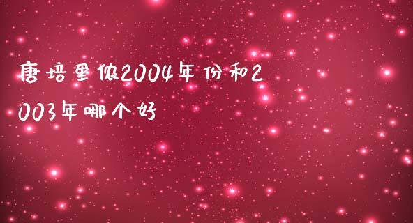 唐培里侬2004年份和2003年哪个好_https://wap.lxcailiao.com_金融监管_第1张