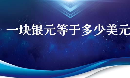 一块银元等于多少美元_https://wap.lxcailiao.com_股权投资_第1张