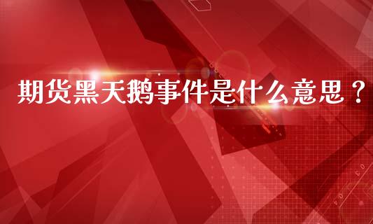 期货黑天鹅事件是什么意思?_股权投资_第1张_金融监管_融资担保_财务管理_股权投资 期货黑天鹅事件是什么意思?_https://wap.lxcailiao.com_股权投资_第1张