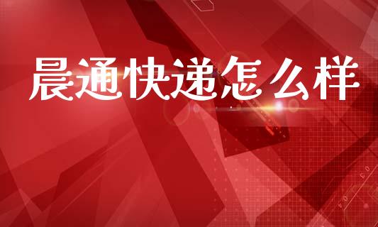 晨通快递怎么样_https://wap.lxcailiao.com_金融监管_第1张