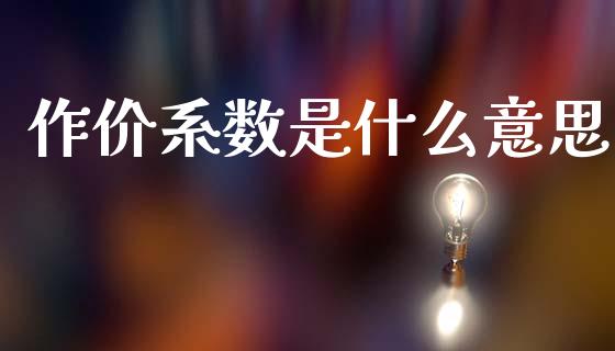 作价系数是什么意思_https://wap.lxcailiao.com_金融监管_第1张