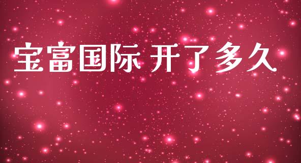 宝富国际 开了多久_https://wap.lxcailiao.com_金融监管_第1张