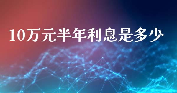 10万元半年利息是多少_https://wap.lxcailiao.com_金融监管_第1张