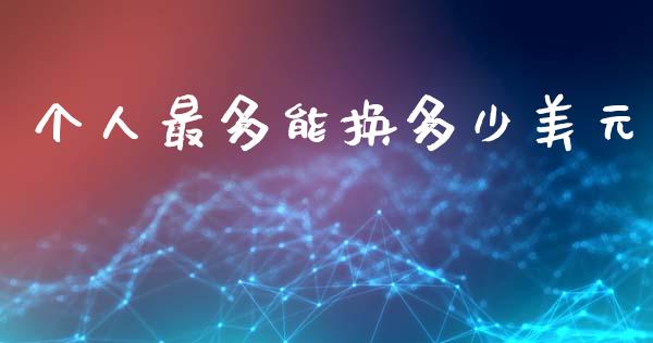 个人最多能换多少美元_https://wap.lxcailiao.com_金融监管_第1张