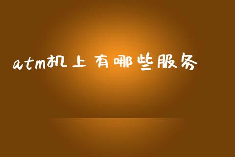atm机上有哪些服务_https://wap.lxcailiao.com_财务管理_第1张