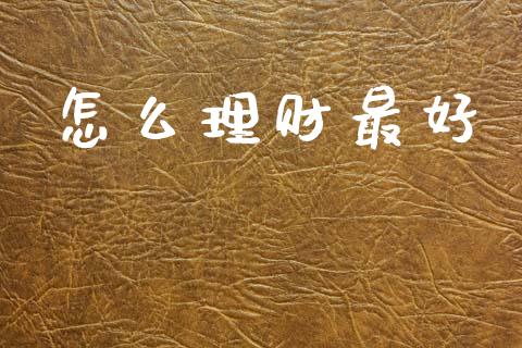 怎么理财最好_https://wap.lxcailiao.com_金融监管_第1张