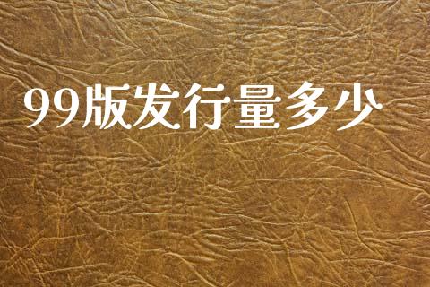 99版发行量多少_https://wap.lxcailiao.com_财务管理_第1张