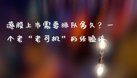 港股上市需要排队多久？一个老“老司机”的经验谈_https://wap.lxcailiao.com_融资担保_第1张