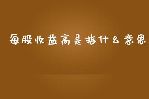 每股收益高是指什么意思_https://wap.lxcailiao.com_金融监管_第1张