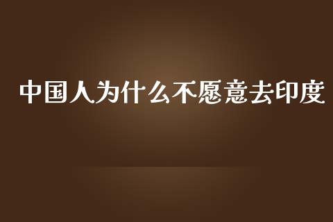 中国人为什么不愿意去印度_https://wap.lxcailiao.com_财务管理_第1张