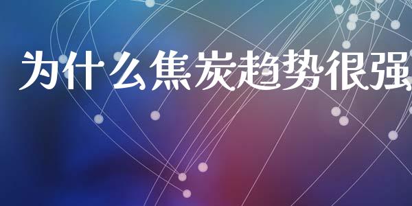 为什么焦炭趋势很强_https://wap.lxcailiao.com_财务管理_第1张