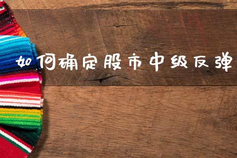 如何确定股市中级反弹_https://wap.lxcailiao.com_融资担保_第1张