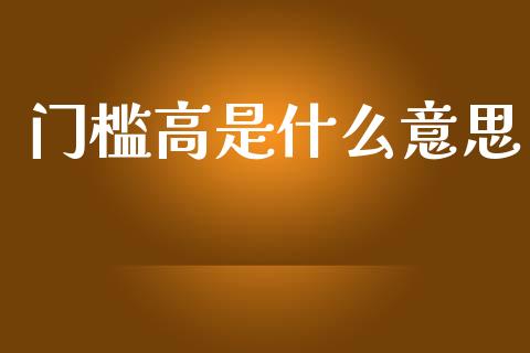 门槛高是什么意思_https://wap.lxcailiao.com_融资担保_第1张