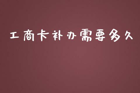 工商卡补办需要多久_https://wap.lxcailiao.com_融资担保_第1张