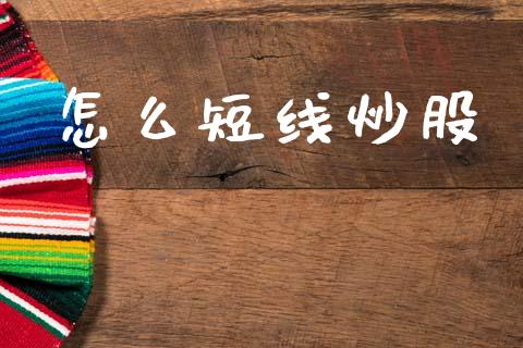 怎么短线炒股_https://wap.lxcailiao.com_金融监管_第1张