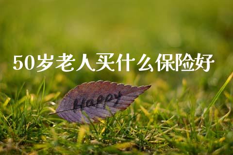 50岁老人买什么保险好_https://wap.lxcailiao.com_股权投资_第1张