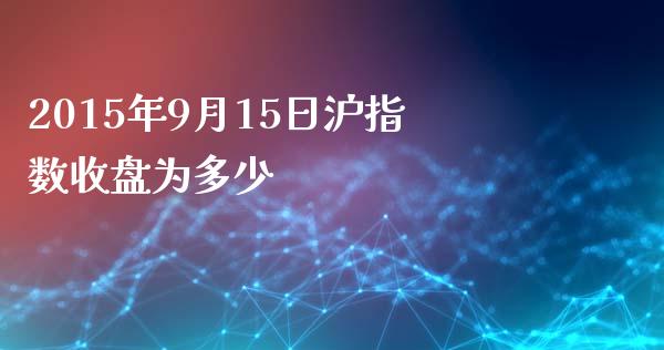 2015年9月15日沪指数收盘为多少_https://wap.lxcailiao.com_股权投资_第1张