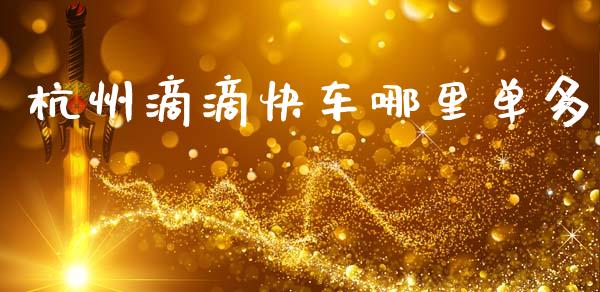 杭州滴滴快车哪里单多_https://wap.lxcailiao.com_财务管理_第1张
