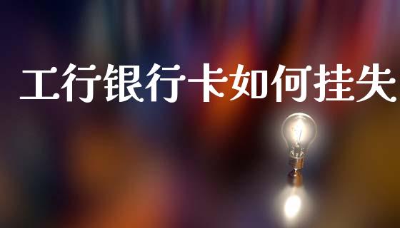 工行银行卡如何挂失_https://wap.lxcailiao.com_股权投资_第1张