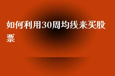 如何利用30周均线来买股票_https://wap.lxcailiao.com_财务管理_第1张