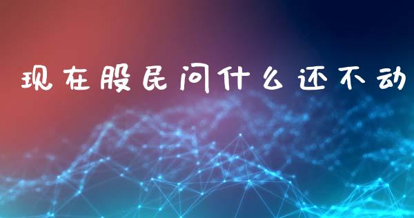 现在股民问什么还不动_https://wap.lxcailiao.com_融资担保_第1张