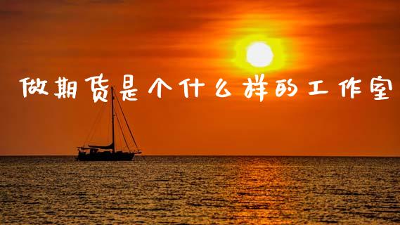 做期货是个什么样的工作室_财务管理_第1张_金融监管_融资担保_财务管理_股权投资 做期货是个什么样的工作室_https://wap.lxcailiao.com_财务管理_第1张