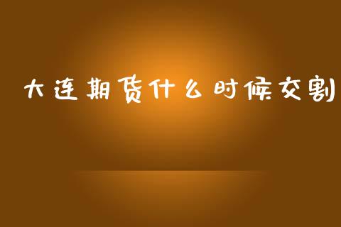 大连期货什么时候交割_https://wap.lxcailiao.com_融资担保_第1张