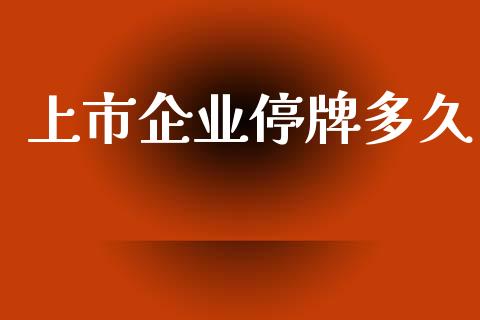 上市企业停牌多久_https://wap.lxcailiao.com_财务管理_第1张