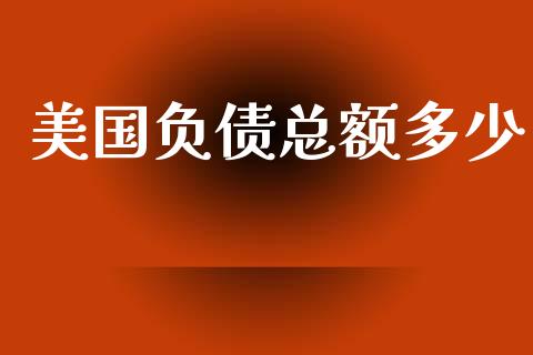 美国负债总额多少_https://wap.lxcailiao.com_融资担保_第1张