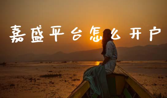 嘉盛平台怎么开户_https://wap.lxcailiao.com_财务管理_第1张