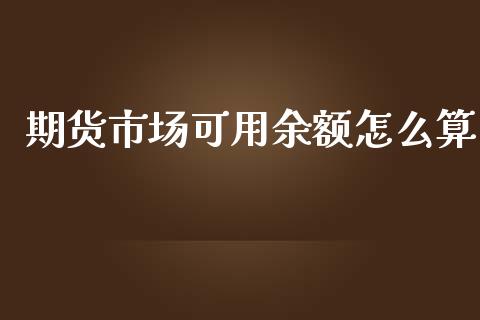 期货市场可用余额怎么算_https://wap.lxcailiao.com_股权投资_第1张