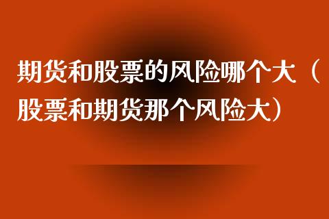 期货和股票的风险哪个大（股票和期货那个风险大）_https://wap.lxcailiao.com_财务管理_第1张