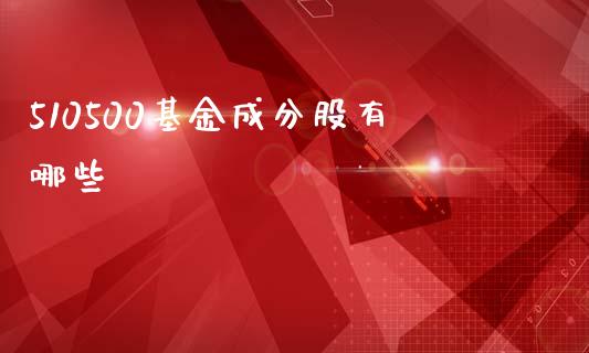 510500基金成分股有哪些_https://wap.lxcailiao.com_金融监管_第1张