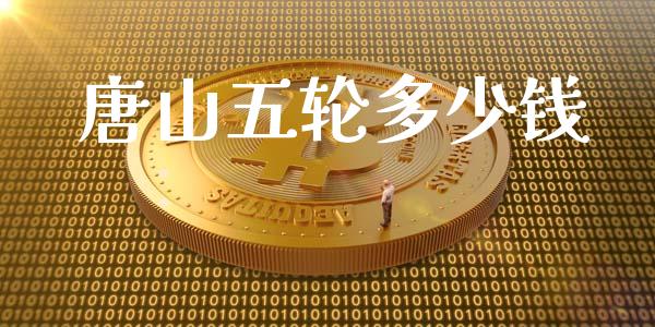 唐山五轮多少钱_https://wap.lxcailiao.com_金融监管_第1张