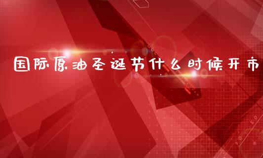 国际原油圣诞节什么时候开市_https://wap.lxcailiao.com_融资担保_第1张