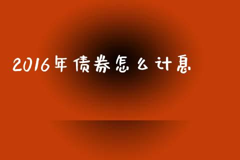 2016年债券怎么计息_https://wap.lxcailiao.com_股权投资_第1张